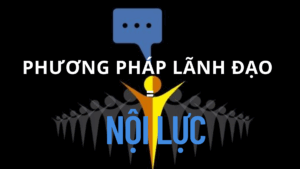 GIẢI MÃ PHƯƠNG PHÁP LÃNH ĐẠO BẰNG NỘI LỰC phương pháp lãnh đạo bằng nội lực